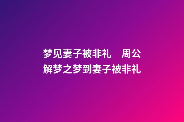 梦见妻子被非礼　周公解梦之梦到妻子被非礼